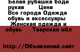Белая рубашка-боди рукав 3/4 › Цена ­ 500 - Все города Одежда, обувь и аксессуары » Женская одежда и обувь   . Тверская обл.